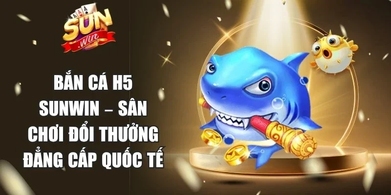 Bắn Cá H5 Sunwin