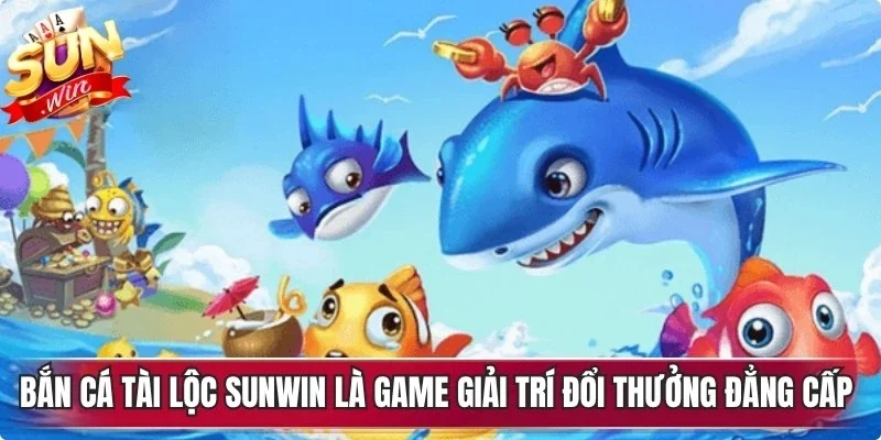 Bắn cá tài lộc Sunwin là game giải trí đổi thưởng đẳng cấp hiện nay
