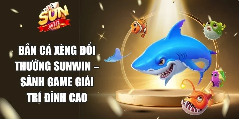 Bắn Cá Xèng Đổi Thưởng Sunwin
