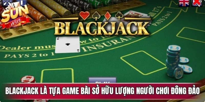 Blackjack là một tựa game bài sở hữu lượng người chơi đông đảo