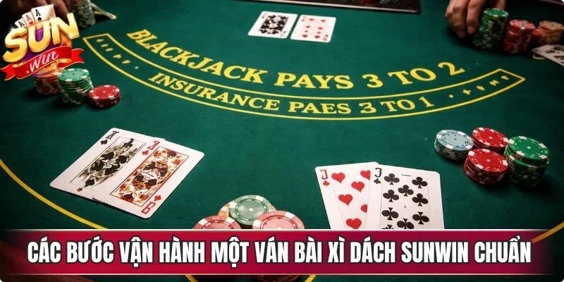 Các bước vận hành một ván bài xì dách Sunwin chuẩn chuyên gia