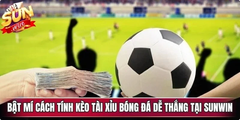 Bật mí cách tính kèo Tài Xỉu bóng đá dễ thắng tại Sunwin