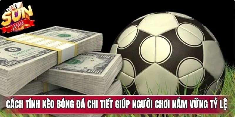 Cách tính kèo bóng đá chi tiết giúp người chơi nắm vững mọi tỷ lệ cược