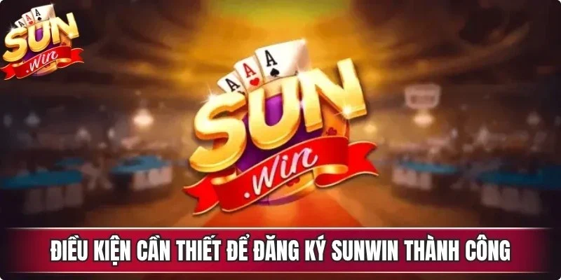 Điều kiện cần thiết để đăng ký Sunwin thành công 