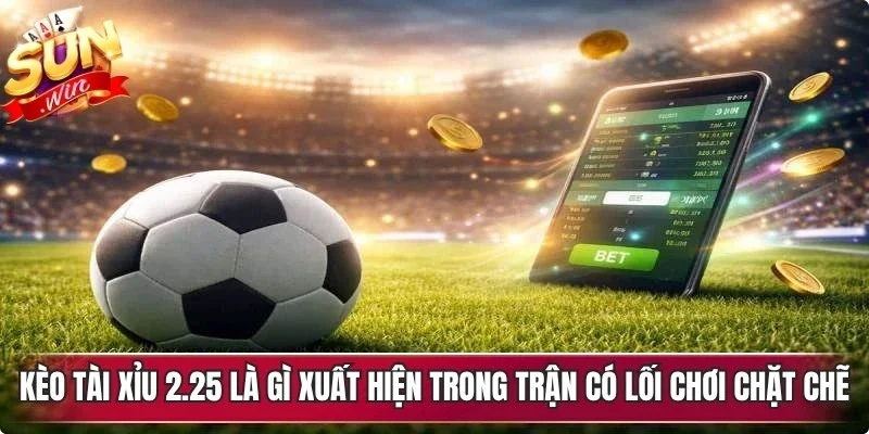 Kèo tài xỉu 2.25 là gì là kèo xuất hiện trong trận mà 2 đội có lối chơi chặt chẽ