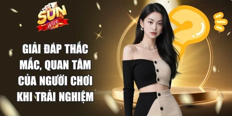 Giải đáp những thắc mắc, quan tâm của người chơi khi trải nghiệm Sunwin