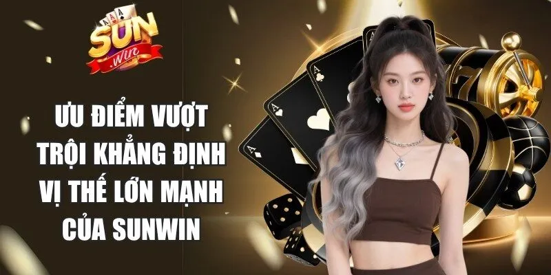 Những ưu điểm vượt trội khẳng định vị thế lớn mạnh của Sunwin