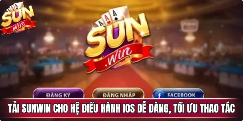 Tải Sunwin cho hệ điều hành iOS dễ dàng, tối ưu thao tác